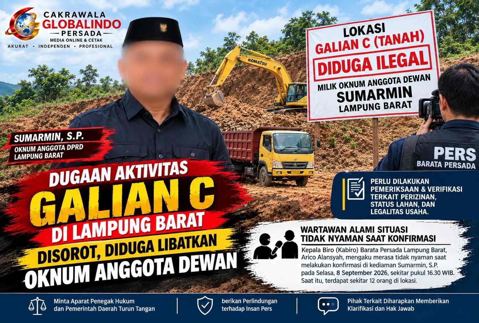 Wartawan Akui Mengalami Situasi Tak Nyaman Saat Konfirmasi Dugaan Aktivitas Galian di Lampung Barat  LAMPUNG BARAT — Kepala Biro (Kabiro) media Barata Persada Lampung Barat, Arico Alansyah, mengaku mengalami situasi yang membuatnya tidak nyaman saat melakukan konfirmasi terkait dugaan aktivitas penggalian dan pemanfaatan material tanah yang sebelumnya menjadi perhatian masyarakat.  Peristiwa tersebut, menurut keterangan Arico, terjadi di kediaman Sumarmin, S.P., pada Selasa, 8 September 2026, sekitar pukul 16.30 WIB.  Arico mengatakan, kedatangannya ke kediaman Sumarmin bertujuan meminta klarifikasi dan hak jawab terkait informasi mengenai dugaan aktivitas galian yang diduga berkaitan dengan pihak yang disebut dalam pemberitaan sebelumnya.  Mengaku Berhadapan dengan Sejumlah Orang
Menurut keterangan Arico, saat berada di lokasi terdapat sekitar 12 orang yang berkumpul di rumah tersebut.
Arico mengaku keberadaan sejumlah orang itu membuat dirinya merasa tertekan dan tidak nyaman dalam menjalankan tugas jurnalistik. Ia menilai kondisi tersebut perlu mendapat perhatian karena kedatangannya dilakukan dalam rangka memperoleh informasi dan klarifikasi dari pihak yang namanya berkaitan dengan isu yang sedang ditelusuri.  Meski demikian, belum dapat dipastikan apakah keberadaan sejumlah orang tersebut dimaksudkan untuk mengintimidasi atau mengancam wartawan. Hal tersebut masih memerlukan klarifikasi dari Sumarmin maupun pihak lain yang berada di lokasi.  Redaksi Minta Klarifikasi
Redaksi masih berupaya mendapatkan penjelasan dari Sumarmin, S.P. mengenai peristiwa tersebut, termasuk alasan berkumpulnya sejumlah orang di kediamannya ketika Arico datang melakukan konfirmasi.
Klarifikasi juga diperlukan untuk mengetahui apakah terjadi perkataan atau tindakan tertentu yang dapat dikategorikan sebagai ancaman, tekanan, atau bentuk intimidasi terhadap wartawan.  Selain persoalan tersebut, redaksi juga meminta penjelasan mengenai status dan legalitas aktivitas penggalian atau pemanfaatan material tanah yang menjadi dasar Arico melakukan konfirmasi.
Sampai berita ini disusun, belum ada kesimpulan bahwa kegiatan tersebut merupakan aktivitas galian C ilegal. Status legalitasnya perlu dipastikan melalui dokumen perizinan dan keterangan dari instansi yang memiliki kewenangan.  Kebebasan Pers dan Mekanisme Hak Jawab
Kegiatan konfirmasi merupakan bagian dari proses jurnalistik untuk memperoleh informasi dari pihak-pihak yang berkaitan dengan suatu persoalan.
Dalam pemberitaan, setiap pihak yang disebut atau diberitakan juga memiliki kesempatan untuk menyampaikan klarifikasi, hak jawab, dan hak koreksi sesuai ketentuan yang berlaku.  Apabila terdapat pihak yang keberatan terhadap suatu pemberitaan, penyelesaiannya semestinya dapat ditempuh melalui mekanisme jurnalistik maupun jalur hukum yang tersedia, tanpa melakukan tindakan yang dapat menghambat kerja wartawan.  Redaksi Tetap Terbuka untuk Klarifikasi
Redaksi Barata Persada menegaskan bahwa pemberitaan mengenai peristiwa ini akan tetap mengedepankan prinsip verifikasi, keberimbangan, praduga tak bersalah, dan hak jawab.  Redaksi juga membuka ruang kepada Sumarmin, S.P., maupun pihak lain yang berada di lokasi untuk memberikan keterangan mengenai peristiwa yang terjadi pada 8 September 2026 tersebut.  Apabila kemudian terdapat bukti atau informasi baru mengenai dugaan ancaman maupun intimidasi terhadap wartawan, redaksi akan melakukan verifikasi dan pemberitaan lanjutan berdasarkan fakta yang dapat dipertanggungjawabkan.